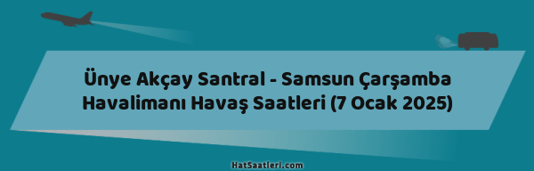 Ünye Akçay Santral - Samsun Çarşamba Havalimanı Havaş Saatleri (7 Ocak 2025)